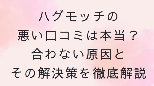 ハグモッチ　悪い口コミ　合わない　原因　対策　解決
