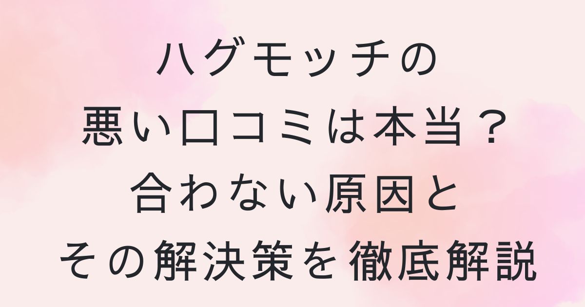 ハグモッチ　悪い口コミ　合わない　原因　対策　解決