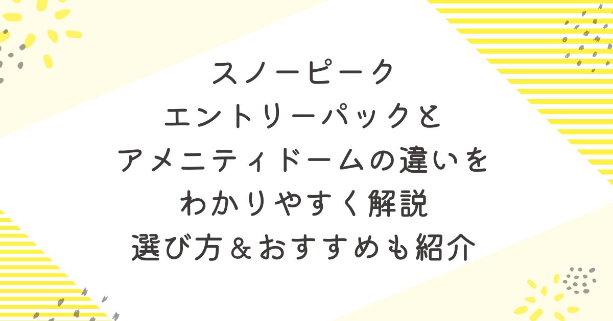 スノーピーク エントリーパックとアメニティドームの違いをわかりやすく解説｜選び方＆おすすめも紹介